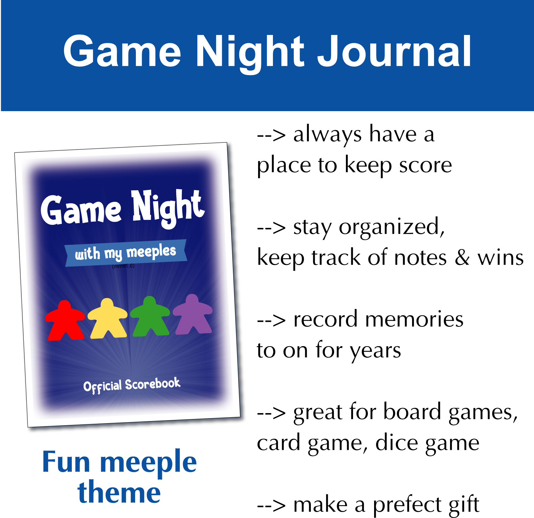 Fun meeple theme. Never look for aplace to keep score anymore. Keep track of games. Record memories. Makes a great gift