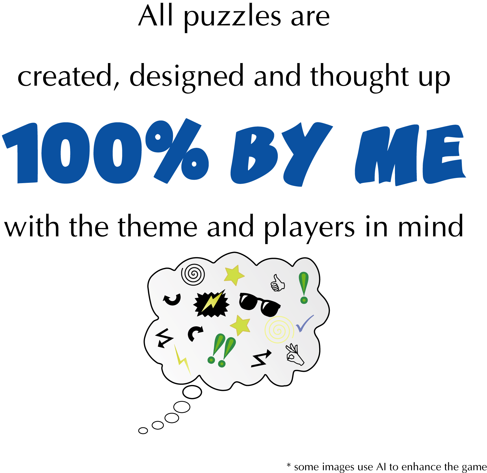 All puzzles are created, designed and thought up 100% by me with the theme and players in mind. * some images use AI to enhance the game
